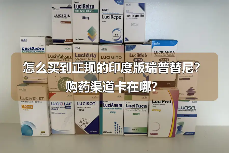 怎么买到正规的印度版瑞普替尼?购药渠道卡在哪?