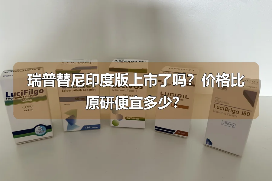 瑞普替尼印度版上市了吗?价格比原研便宜多少?